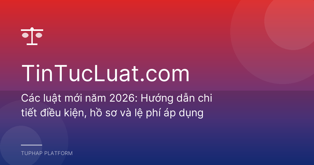 Các luật mới năm 2026: Hướng dẫn chi tiết điều kiện, hồ sơ và lệ phí áp dụng