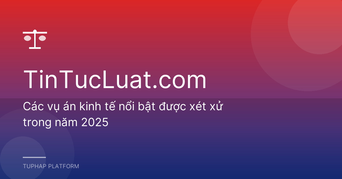 Các vụ án kinh tế nổi bật được xét xử trong năm 2025