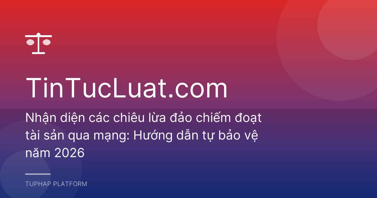 Nhận diện các chiêu lừa đảo chiếm đoạt tài sản qua mạng: Hướng dẫn tự bảo vệ năm 2026