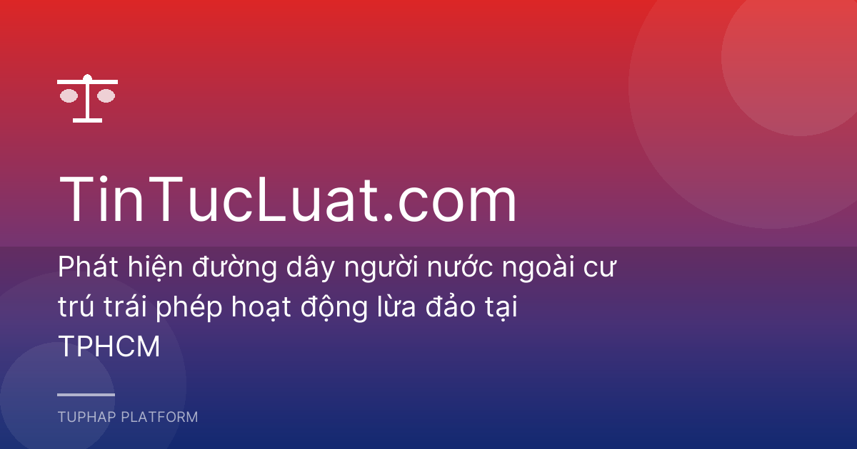 Phát hiện đường dây người nước ngoài cư trú trái phép hoạt động lừa đảo tại TPHCM
