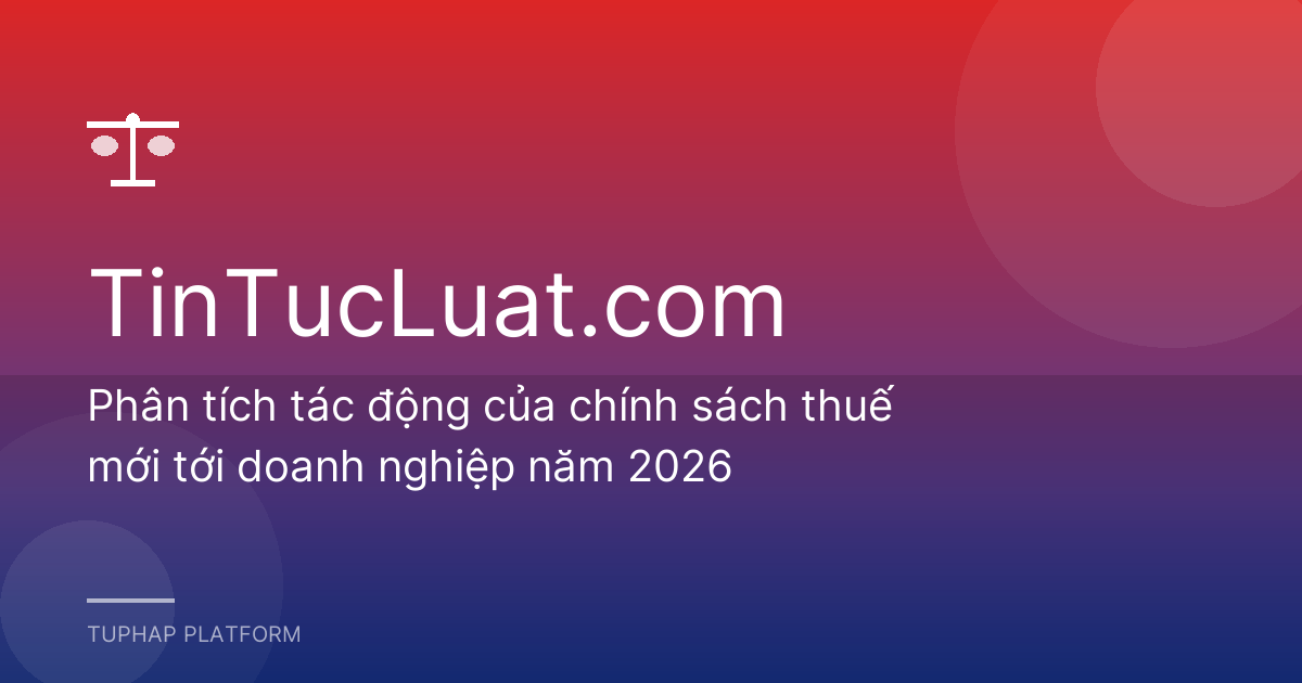 Phân tích tác động của chính sách thuế mới tới doanh nghiệp năm 2026