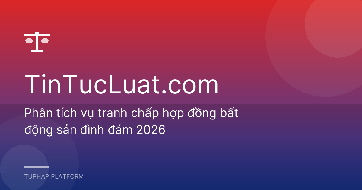 Phân tích vụ tranh chấp hợp đồng bất động sản đình đám 2026