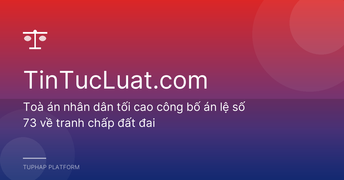 Toà án nhân dân tối cao công bố án lệ số 73 về tranh chấp đất đai