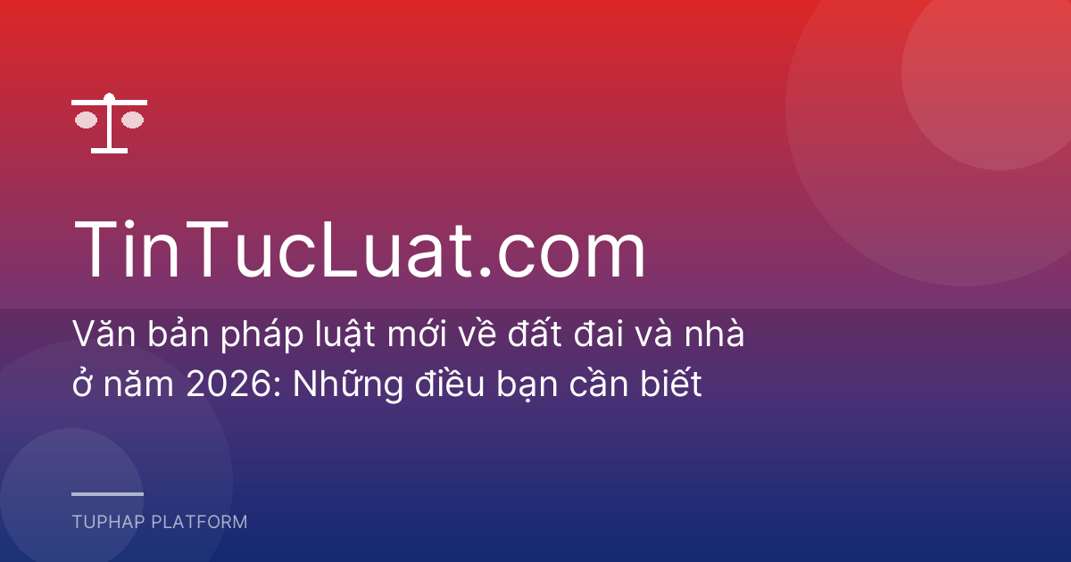 Văn bản pháp luật mới về đất đai và nhà ở năm 2026: Những điều bạn cần biết