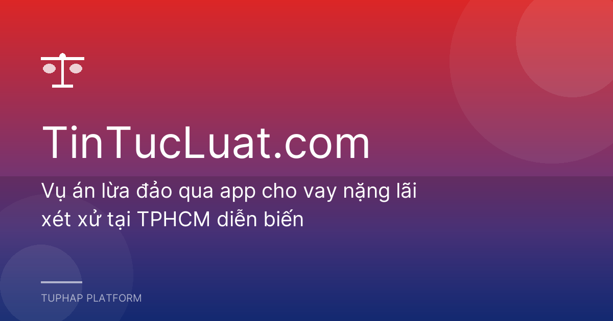 Vụ án lừa đảo qua app cho vay nặng lãi xét xử tại TPHCM diễn biến