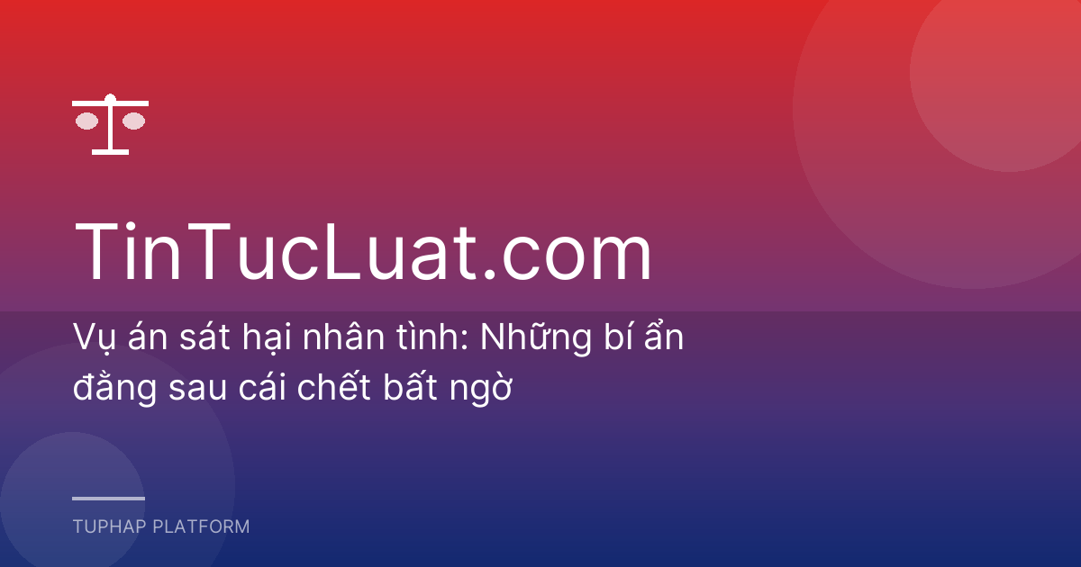 Vụ án sát hại nhân tình: Những bí ẩn đằng sau cái chết bất ngờ