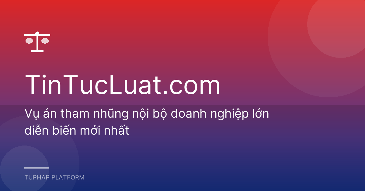 Vụ án tham nhũng nội bộ doanh nghiệp lớn diễn biến mới nhất