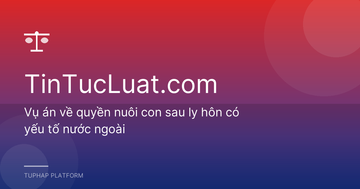 Vụ án về quyền nuôi con sau ly hôn có yếu tố nước ngoài